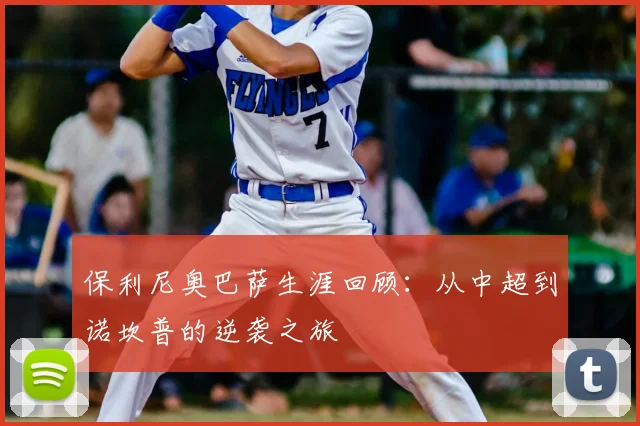 保利尼奥巴萨生涯回顾：从中超到诺坎普的逆袭之旅